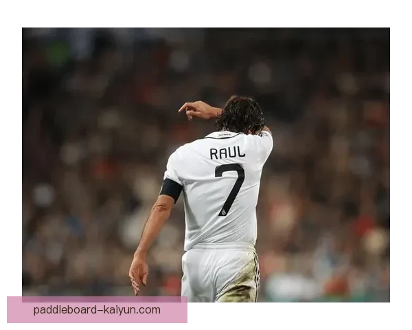 劳尔经典瞬间引发球迷热议，回顾其辉煌职业生涯再掀怀旧热潮